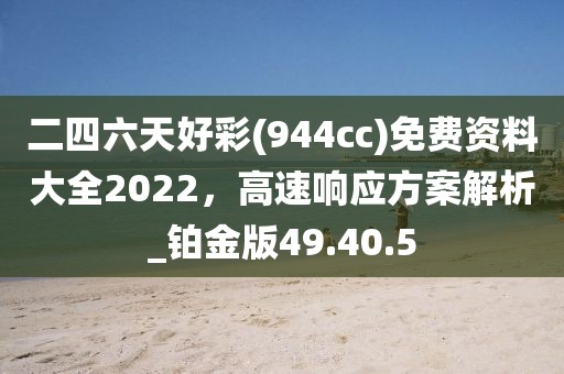 二四六天好彩(944cc)免費(fèi)資料大全2022，高速響應(yīng)方案解析_鉑金版49.40.5