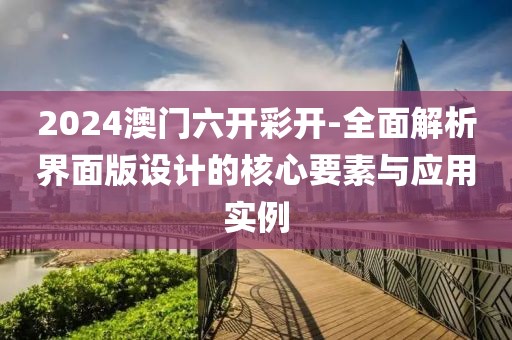 2024澳門六開彩開-全面解析界面版設(shè)計(jì)的核心要素與應(yīng)用實(shí)例