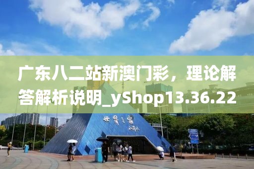 廣東八二站新澳門彩，理論解答解析說明_yShop13.36.22