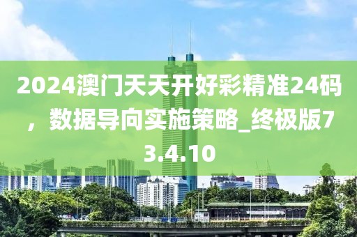 2024澳門天天開好彩精準24碼，數(shù)據(jù)導向實施策略_終極版73.4.10