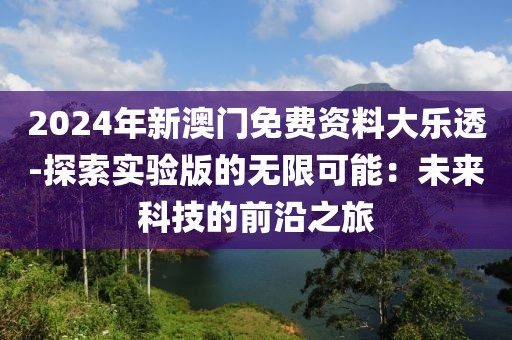 2024年新澳門免費(fèi)資料大樂透-探索實(shí)驗(yàn)版的無限可能：未來科技的前沿之旅