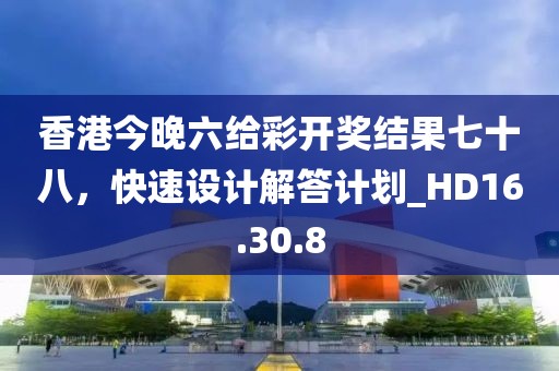 香港今晚六給彩開獎結(jié)果七十八，快速設(shè)計解答計劃_HD16.30.8