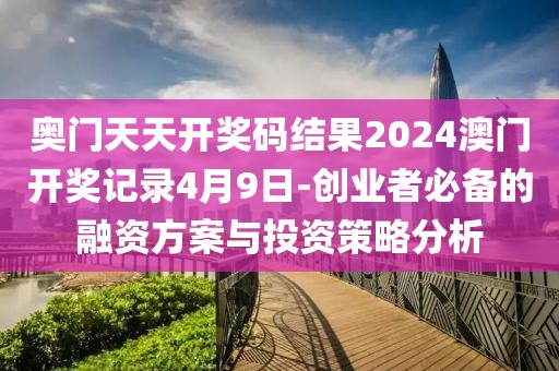 奧門天天開獎碼結(jié)果2024澳門開獎記錄4月9日-創(chuàng)業(yè)者必備的融資方案與投資策略分析