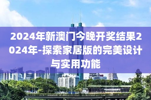 2024年新澳門今晚開獎(jiǎng)結(jié)果2024年-探索家居版的完美設(shè)計(jì)與實(shí)用功能