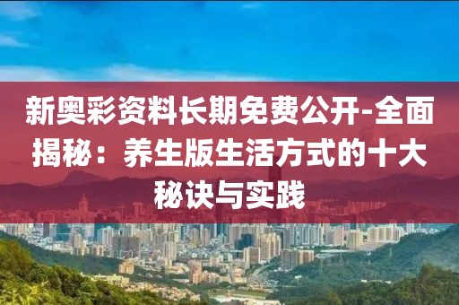 新奧彩資料長期免費(fèi)公開-全面揭秘：養(yǎng)生版生活方式的十大秘訣與實(shí)踐