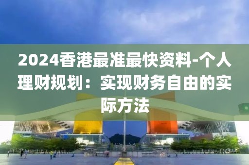 2024香港最準最快資料-個人理財規(guī)劃：實現(xiàn)財務自由的實際方法