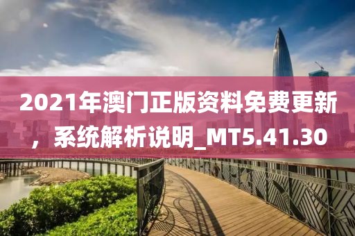 2021年澳門正版資料免費(fèi)更新，系統(tǒng)解析說明_MT5.41.30