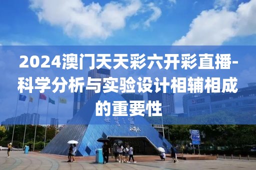 2024澳門天天彩六開彩直播-科學(xué)分析與實(shí)驗(yàn)設(shè)計(jì)相輔相成的重要性