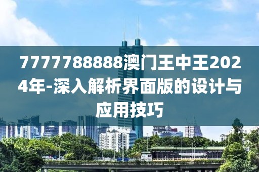 7777788888澳門王中王2024年-深入解析界面版的設(shè)計與應(yīng)用技巧