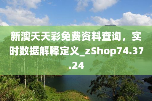 新澳天天彩免費(fèi)資料查詢，實(shí)時(shí)數(shù)據(jù)解釋定義_zShop74.37.24