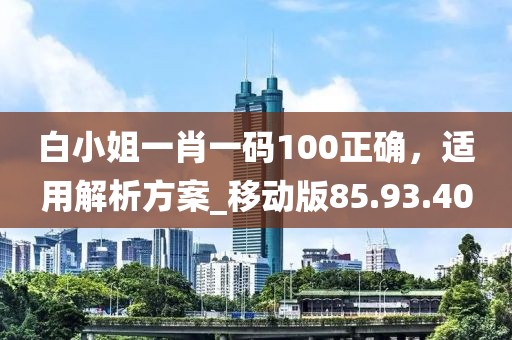 白小姐一肖一碼100正確，適用解析方案_移動版85.93.40