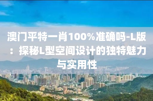 澳門平特一肖100%準(zhǔn)確嗎-L版：探秘L型空間設(shè)計(jì)的獨(dú)特魅力與實(shí)用性