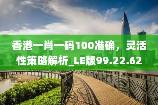 香港一肖一碼100準(zhǔn)確，靈活性策略解析_LE版99.22.62