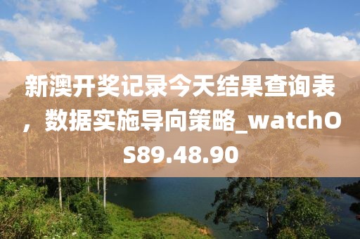 新澳開獎記錄今天結(jié)果查詢表，數(shù)據(jù)實施導(dǎo)向策略_watchOS89.48.90