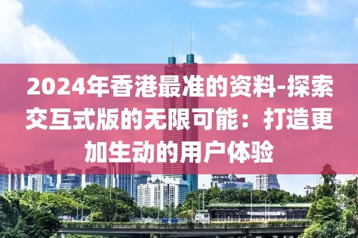 2024年香港最準的資料-探索交互式版的無限可能：打造更加生動的用戶體驗