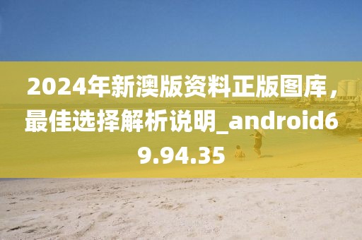 2024年新澳版資料正版圖庫，最佳選擇解析說明_android69.94.35