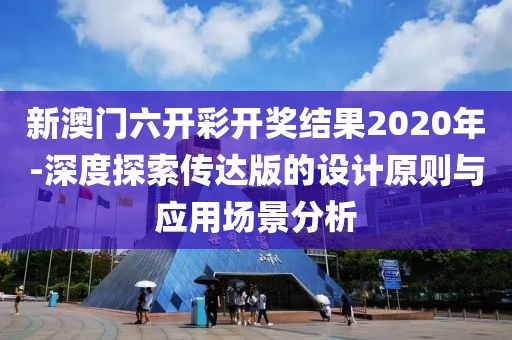 新澳門六開彩開獎結(jié)果2020年-深度探索傳達(dá)版的設(shè)計原則與應(yīng)用場景分析