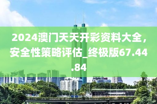 2024澳門天天開彩資料大全，安全性策略評估_終極版67.44.84