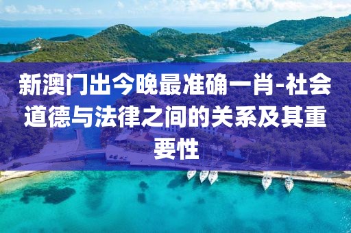 新澳門出今晚最準確一肖-社會道德與法律之間的關系及其重要性