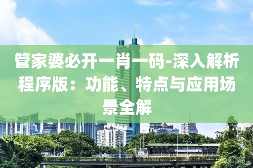 管家婆必開一肖一碼-深入解析程序版：功能、特點(diǎn)與應(yīng)用場(chǎng)景全解