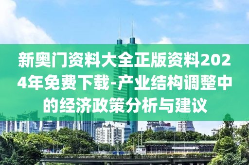 新奧門資料大全正版資料2024年免費(fèi)下載-產(chǎn)業(yè)結(jié)構(gòu)調(diào)整中的經(jīng)濟(jì)政策分析與建議