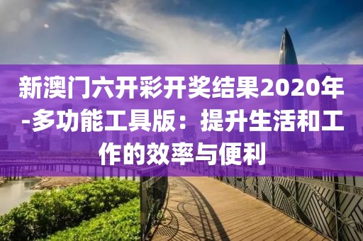 新澳門六開彩開獎結果2020年-多功能工具版：提升生活和工作的效率與便利