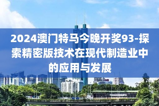 2024澳門(mén)特馬今晚開(kāi)獎(jiǎng)93-探索精密版技術(shù)在現(xiàn)代制造業(yè)中的應(yīng)用與發(fā)展