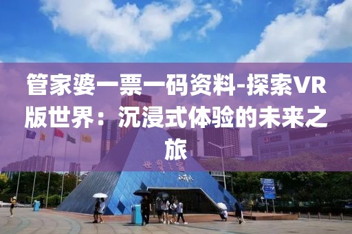 管家婆一票一碼資料-探索VR版世界：沉浸式體驗的未來之旅