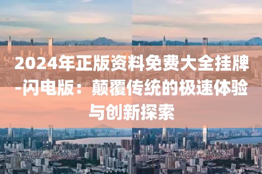 2024年正版資料免費大全掛牌-閃電版：顛覆傳統(tǒng)的極速體驗與創(chuàng)新探索