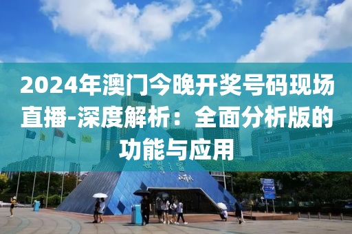 2024年澳門今晚開獎(jiǎng)號(hào)碼現(xiàn)場(chǎng)直播-深度解析：全面分析版的功能與應(yīng)用