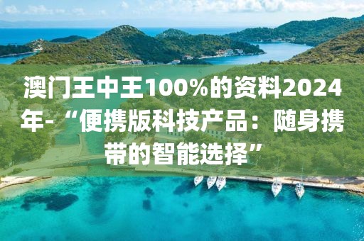 澳門王中王100%的資料2024年-“便攜版科技產(chǎn)品：隨身攜帶的智能選擇”