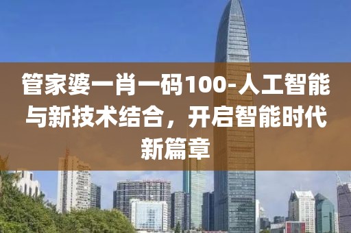 管家婆一肖一碼100-人工智能與新技術(shù)結(jié)合，開啟智能時代新篇章