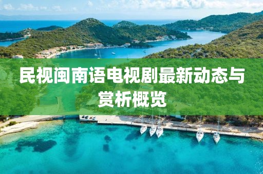 民視閩南語電視劇最新動態(tài)與賞析概覽