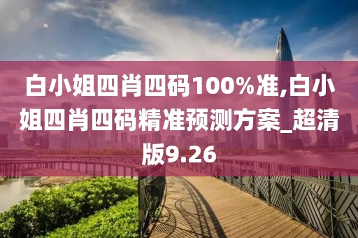 白小姐四肖四碼100%準,白小姐四肖四碼精準預測方案_超清版9.26