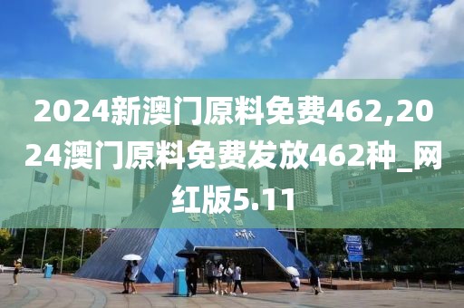 2024新澳門原料免費(fèi)462,2024澳門原料免費(fèi)發(fā)放462種_網(wǎng)紅版5.11