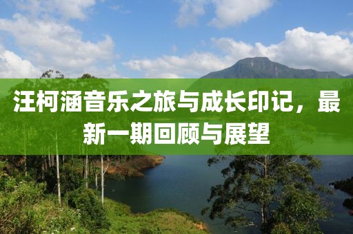 汪柯涵音樂之旅與成長印記，最新一期回顧與展望