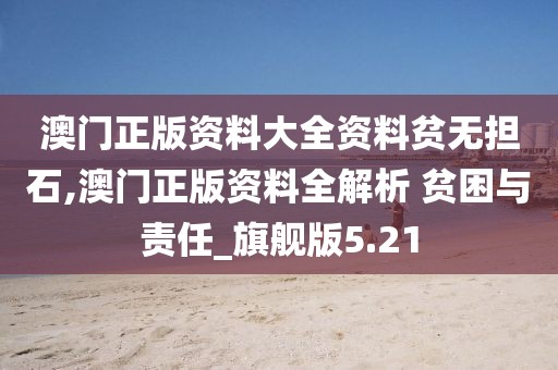 澳門正版資料大全資料貧無擔石,澳門正版資料全解析 貧困與責任_旗艦版5.21