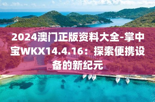 2024澳門正版資料大全-掌中寶WKX14.4.16：探索便攜設(shè)備的新紀(jì)元