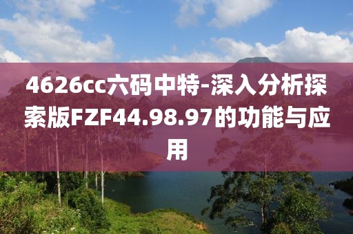 4626cc六碼中特-深入分析探索版FZF44.98.97的功能與應(yīng)用