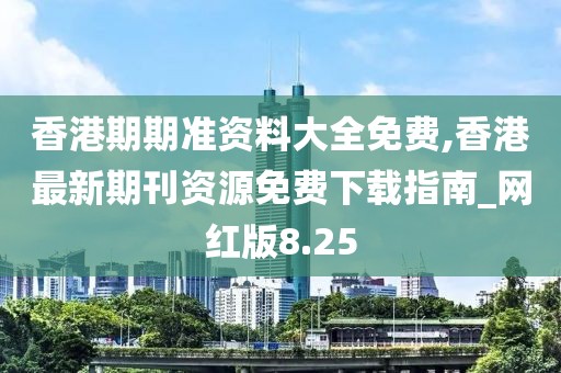 香港期期準資料大全免費,香港最新期刊資源免費下載指南_網紅版8.25