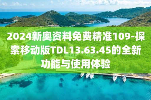 2024新奧資料免費(fèi)精準(zhǔn)109-探索移動(dòng)版TDL13.63.45的全新功能與使用體驗(yàn)