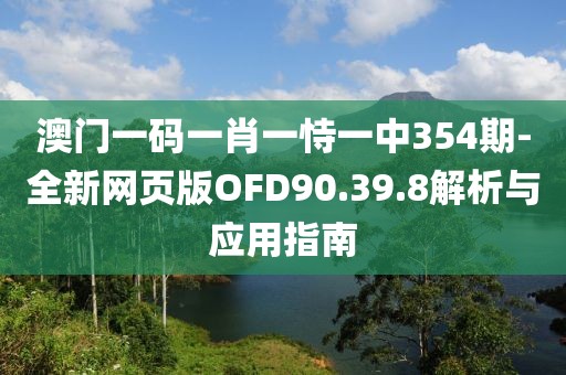 澳門一碼一肖一恃一中354期-全新網(wǎng)頁版OFD90.39.8解析與應(yīng)用指南