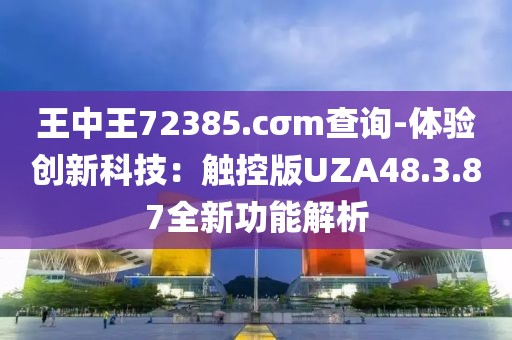 王中王72385.cσm查詢-體驗(yàn)創(chuàng)新科技：觸控版UZA48.3.87全新功能解析