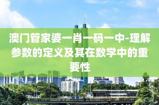 澳門管家婆一肖一碼一中-理解參數(shù)的定義及其在數(shù)學(xué)中的重要性