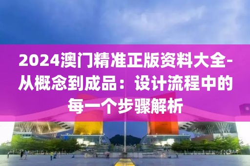 2024澳門(mén)精準(zhǔn)正版資料大全-從概念到成品：設(shè)計(jì)流程中的每一個(gè)步驟解析