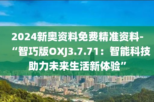 2024新奧資料免費(fèi)精準(zhǔn)資料-“智巧版OXJ3.7.71：智能科技助力未來(lái)生活新體驗(yàn)”