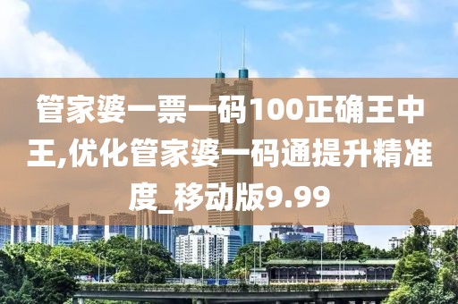 管家婆一票一碼100正確王中王,優(yōu)化管家婆一碼通提升精準(zhǔn)度_移動(dòng)版9.99