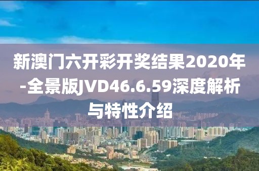 新澳門六開彩開獎結(jié)果2020年-全景版JVD46.6.59深度解析與特性介紹