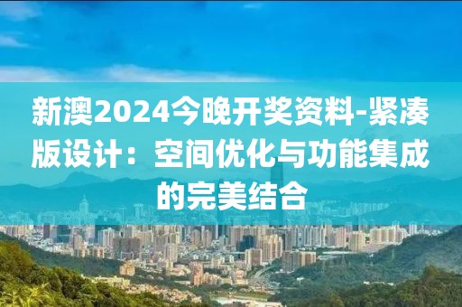 新澳2024今晚開獎(jiǎng)資料-緊湊版設(shè)計(jì)：空間優(yōu)化與功能集成的完美結(jié)合