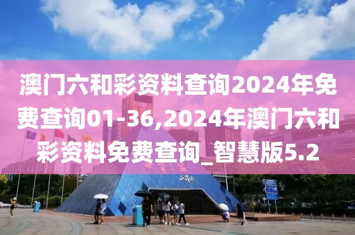 澳門六和彩資料查詢2024年免費(fèi)查詢01-36,2024年澳門六和彩資料免費(fèi)查詢_智慧版5.2